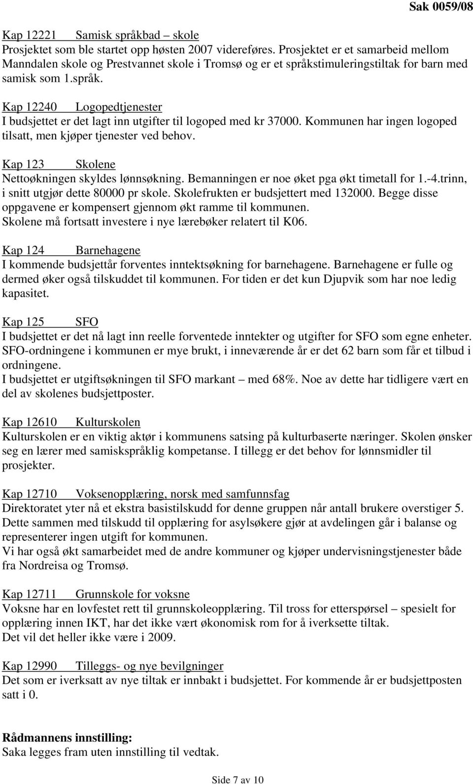 Kommunen har ingen logoped tilsatt, men kjøper tjenester ved behov. Kap 123 Skolene Nettoøkningen skyldes lønnsøkning. Bemanningen er noe øket pga økt timetall for 1.-4.