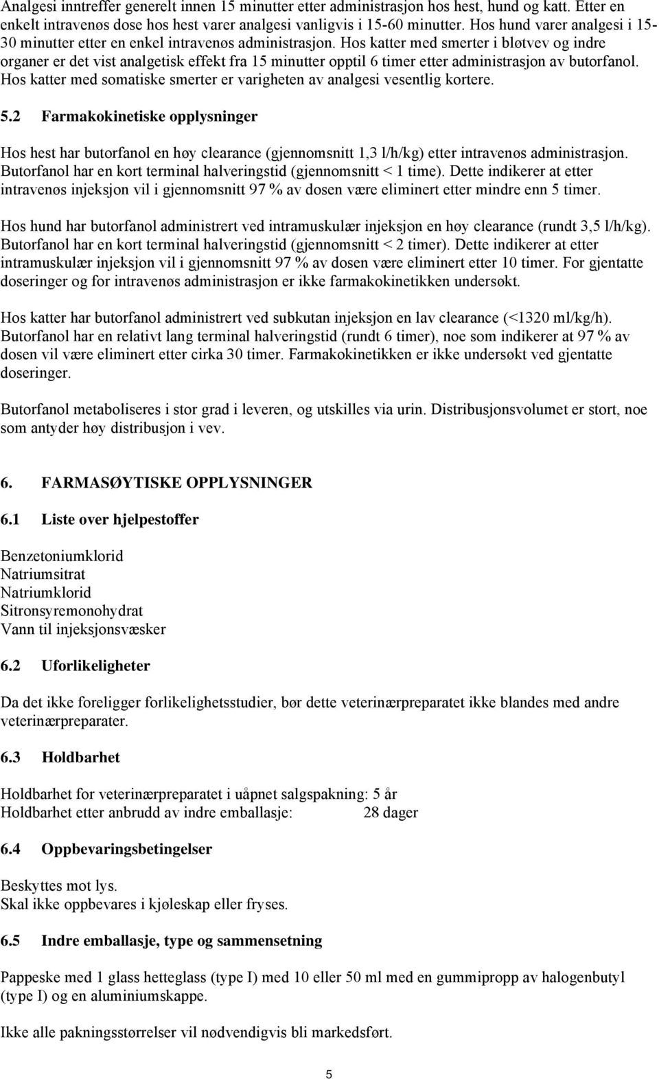 Hos katter med smerter i bløtvev og indre organer er det vist analgetisk effekt fra 15 minutter opptil 6 timer etter administrasjon av butorfanol.