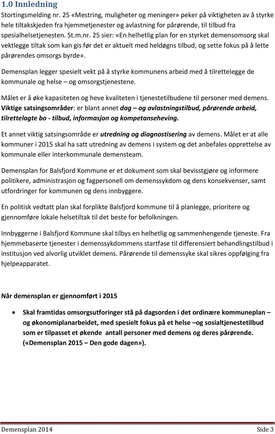 25 sier: «En helhetlig plan for en styrket demensomsorg skal vektlegge tiltak som kan gis før det er aktuelt med heldøgns tilbud, og sette fokus på å lette pårørendes omsorgs byrde».