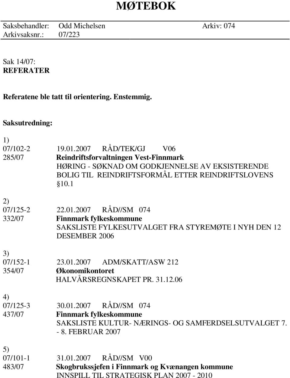 2007 RÅD//SM 074 332/07 Finnmark fylkeskommune SAKSLISTE FYLKESUTVALGET FRA STYREMØTE I NYH DEN 12 DESEMBER 2006 3) 07/152-1 23.01.2007 ADM/SKATT/ASW 212 354/07 Økonomikontoret HALVÅRSREGNSKAPET PR.