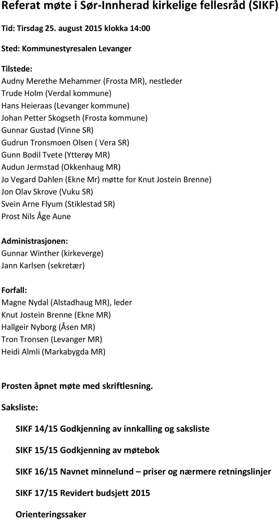 (Frosta kommune) Gunnar Gustad (Vinne SR) Gudrun Tronsmoen Olsen ( Vera SR) Gunn Bodil Tvete (Ytterøy MR) Audun Jermstad (Okkenhaug MR) Jo Vegard Dahlen (Ekne Mr) møtte for Knut Jostein Brenne) Jon