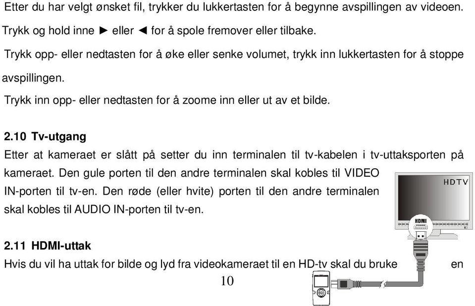 10 Tv-utgang Etter at kameraet er slått på setter du inn terminalen til tv-kabelen i tv-uttaksporten på kameraet.