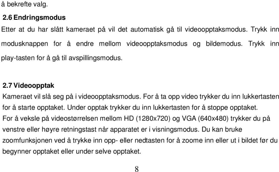 7 Videoopptak Kameraet vil slå seg på i videoopptaksmodus. For å ta opp video trykker du inn lukkertasten for å starte opptaket.