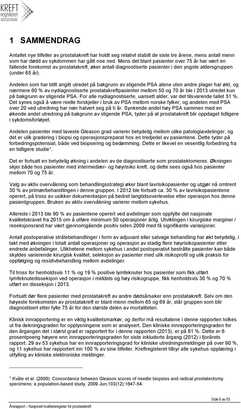 Andelen som har blitt angitt utredet på bakgrunn av stigende PSA alene uten andre plager har økt, og nærmere 60 % av nydiagnostiserte prostatakreftpasienter mellom 50 og 70 år ble i 2013 utredet kun