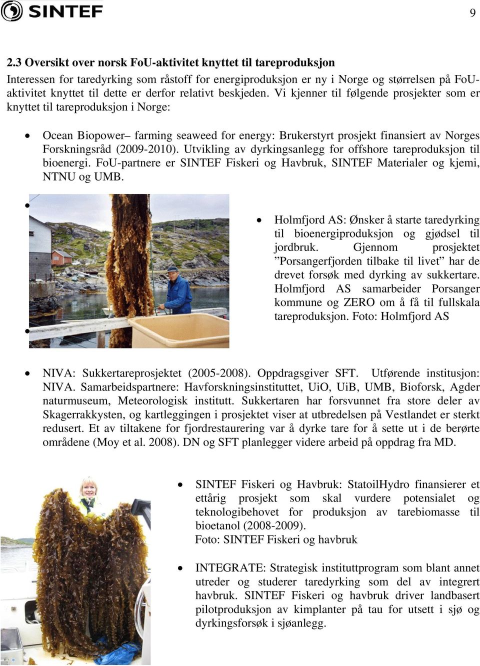 Vi kjenner til følgende prosjekter som er knyttet til tareproduksjon i Norge: Ocean Biopower farming seaweed for energy: Brukerstyrt prosjekt finansiert av Norges Forskningsråd (2009-2010).