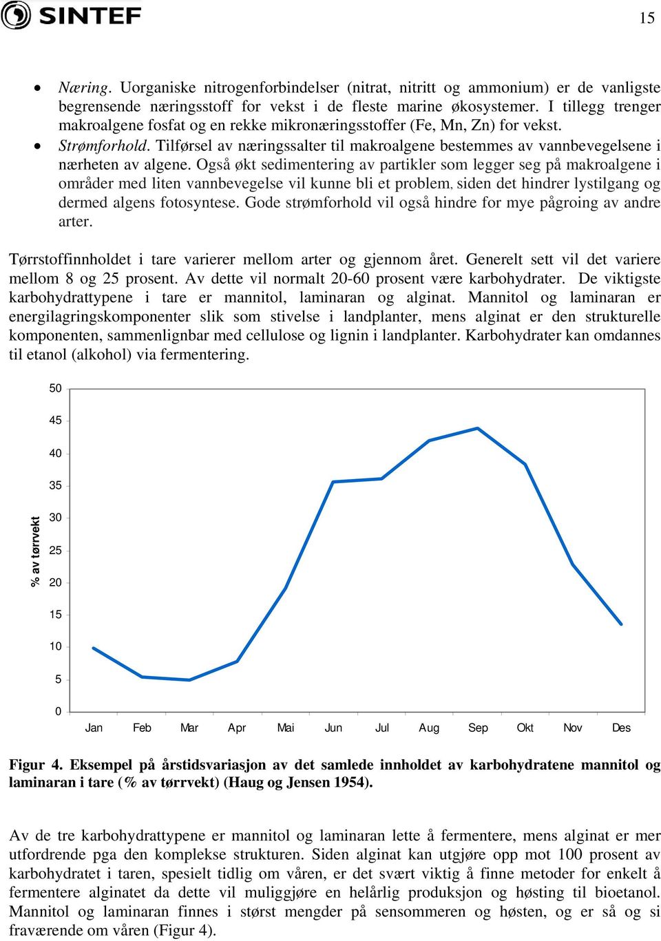 Også økt sedimentering av partikler som legger seg på makroalgene i områder med liten vannbevegelse vil kunne bli et problem, siden det hindrer lystilgang og dermed algens fotosyntese.