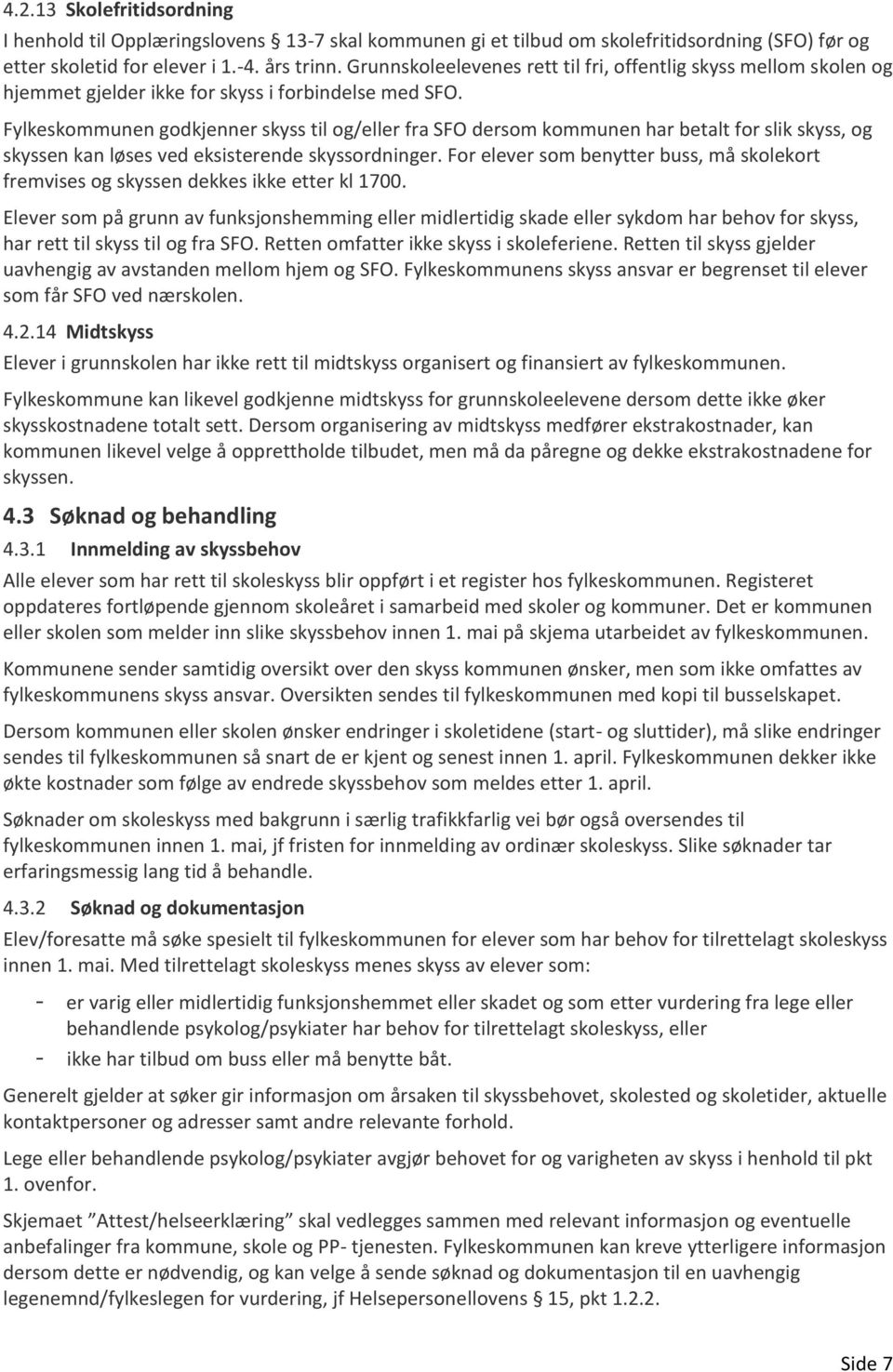 Fylkeskommunen godkjenner skyss til og/eller fra SFO dersom kommunen har betalt for slik skyss, og skyssen kan løses ved eksisterende skyssordninger.