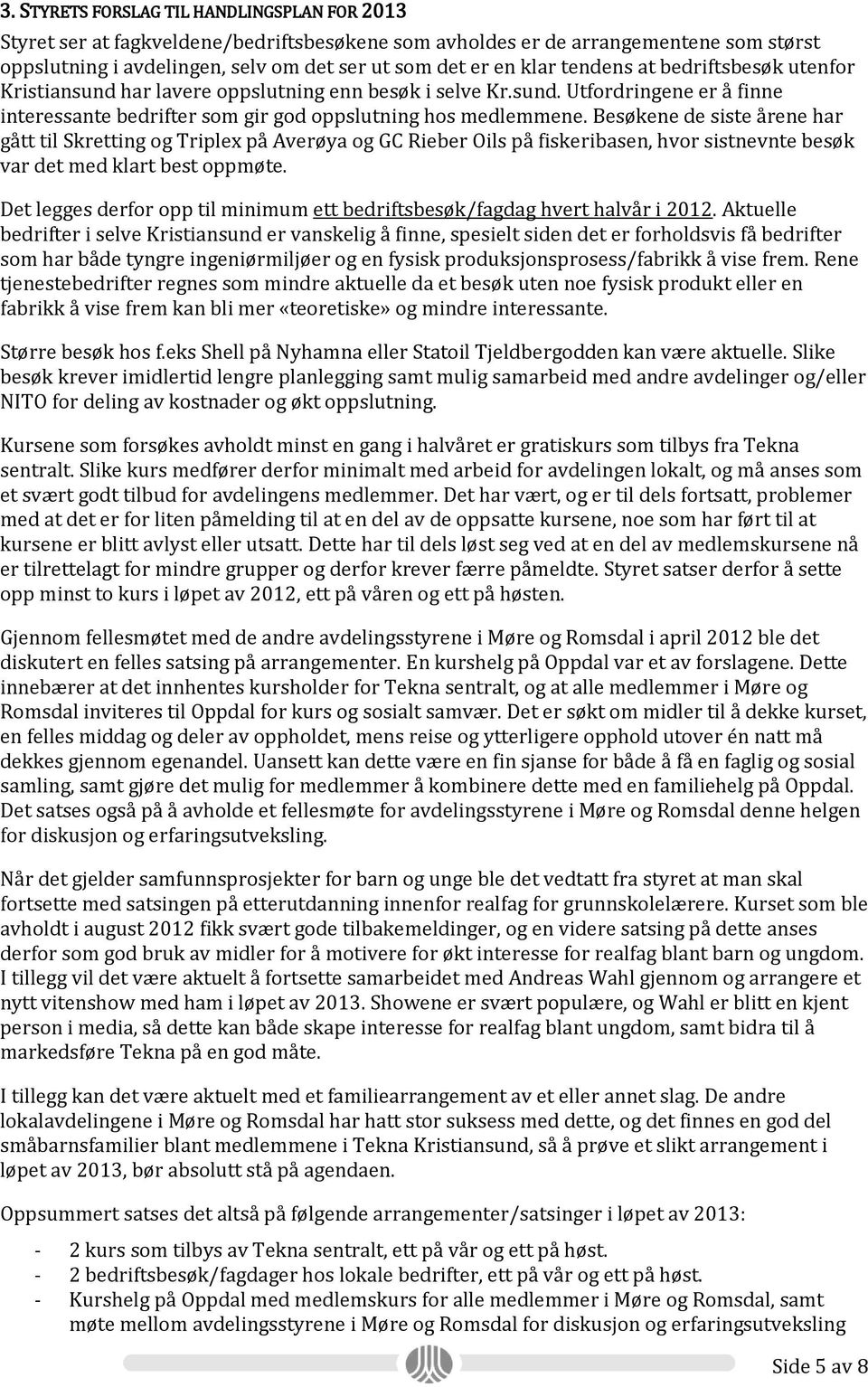 Besøkene de siste årene har gått til Skretting og Triplex på Averøya og GC Rieber Oils på fiskeribasen, hvor sistnevnte besøk var det med klart best oppmøte.