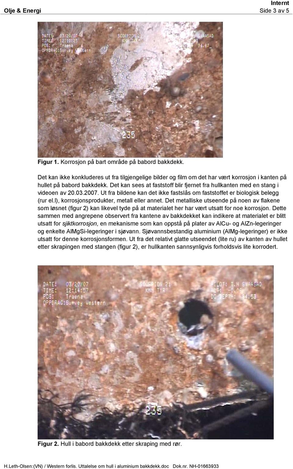 Det kan sees at faststoff blir fjernet fra hullkanten med en stang i videoen av 20.03.2007. Ut fra bildene kan det ikke fastslås om faststoffet er biologisk belegg (rur el.