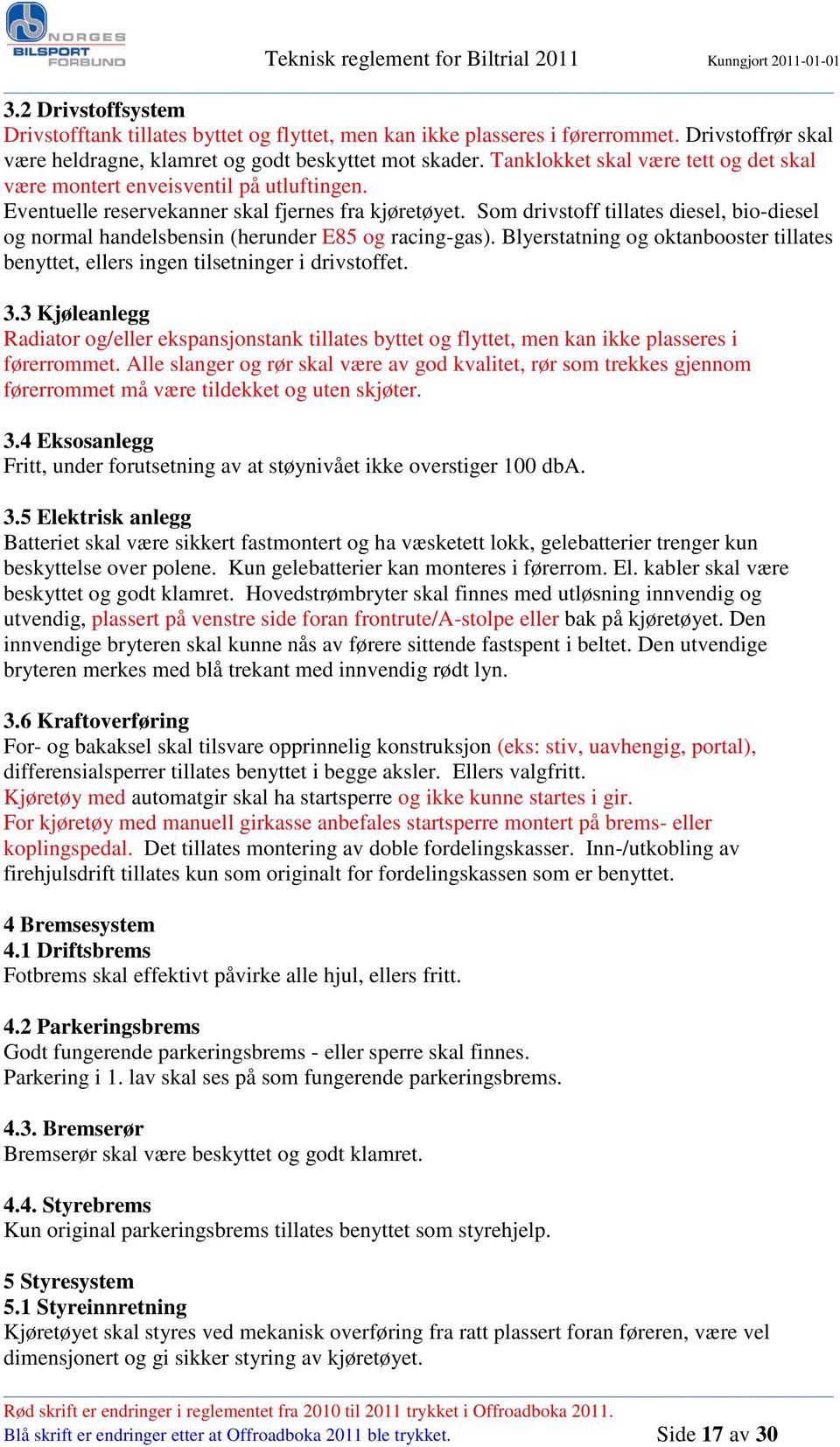 Som drivstoff tillates diesel, bio-diesel og normal handelsbensin (herunder E85 og racing-gas). Blyerstatning og oktanbooster tillates benyttet, ellers ingen tilsetninger i drivstoffet. 3.