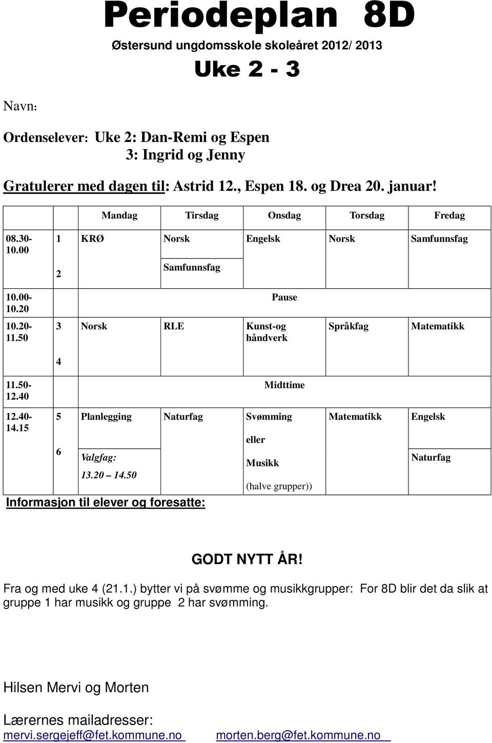 40-14.15 5 6 Planlegging Naturfag Svømming Valgfag: 13.20 14.50 Informasjon til elever og foresatte: eller Musikk (halve grupper)) Naturfag GODT NYTT ÅR! Fra og med uke 4 (21.1.) bytter vi på svømme og musikkgrupper: For 8D blir det da slik at gruppe 1 har musikk og gruppe 2 har svømming.