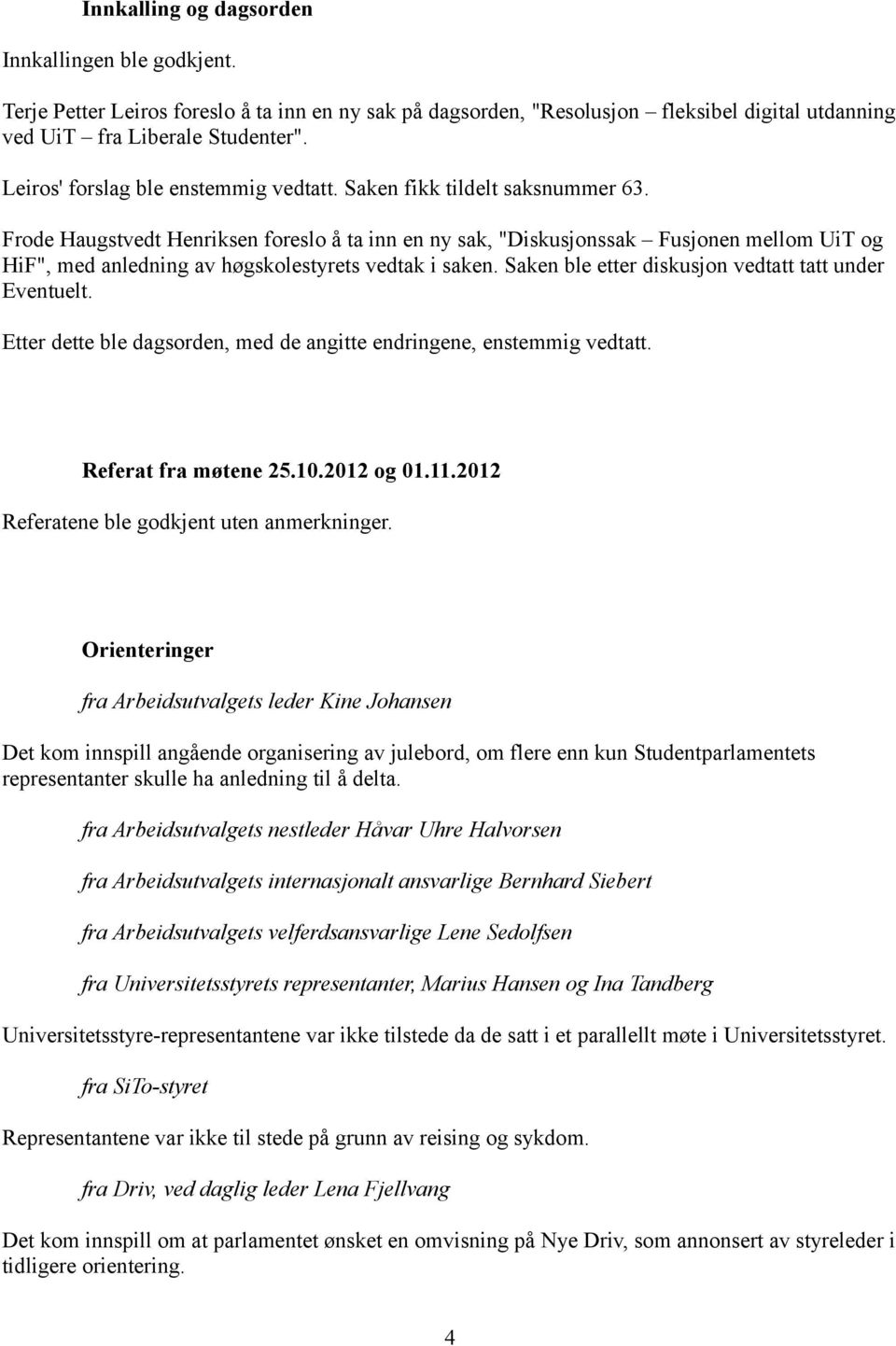 Frode Haugstvedt Henriksen foreslo å ta inn en ny sak, "Diskusjonssak Fusjonen mellom UiT og HiF", med anledning av høgskolestyrets vedtak i saken.