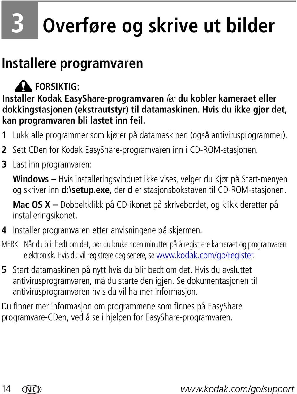 2 Sett CDen for Kodak EasyShare-programvaren inn i CD-ROM-stasjonen. 3 Last inn programvaren: Windows Hvis installeringsvinduet ikke vises, velger du Kjør på Start-menyen og skriver inn d:\setup.