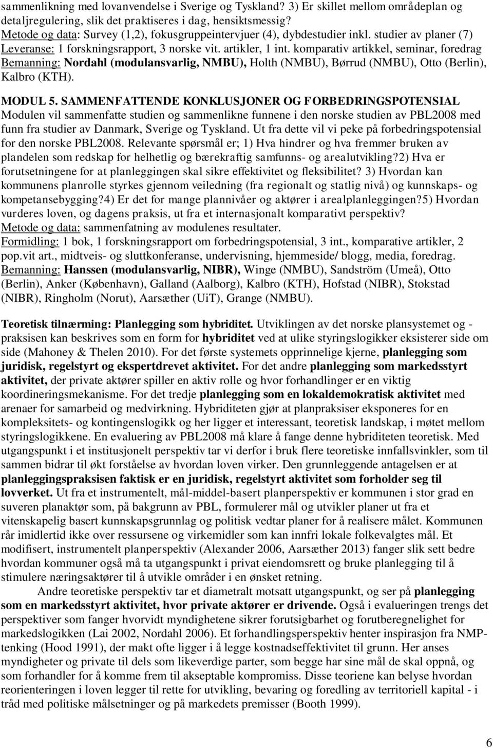 komparativ artikkel, seminar, foredrag Bemanning: Nordahl (modulansvarlig, NMBU), Holth (NMBU), Børrud (NMBU), Otto (Berlin), Kalbro (KTH). MODUL 5.