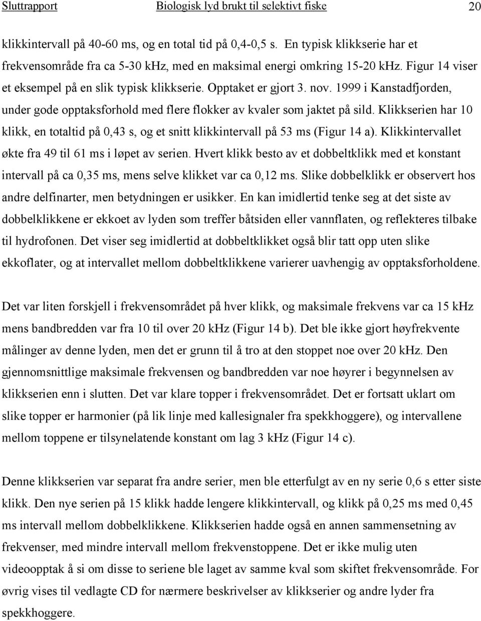 1999 i Kanstadfjorden, under gode opptaksforhold med flere flokker av kvaler som jaktet på sild. Klikkserien har 10 klikk, en totaltid på 0,43 s, og et snitt klikkintervall på 53 ms (Figur 14 a).