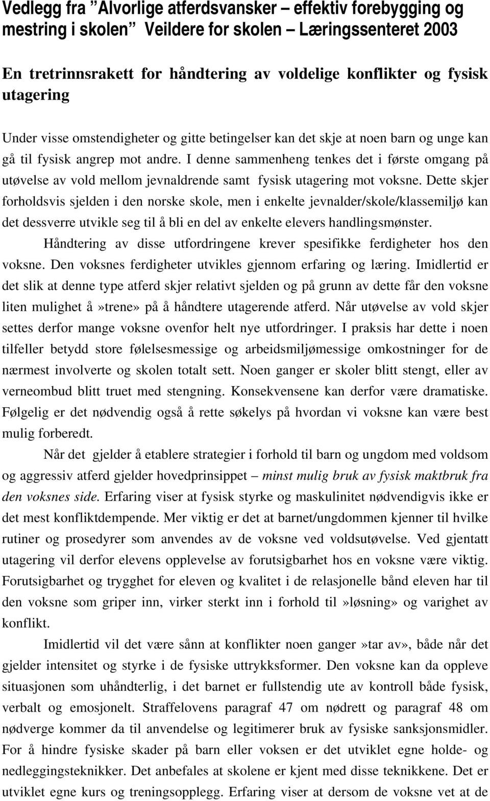 I denne sammenheng tenkes det i første omgang på utøvelse av vold mellom jevnaldrende samt fysisk utagering mot voksne.