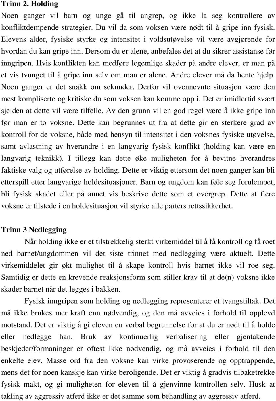 Hvis konflikten kan medføre legemlige skader på andre elever, er man på et vis tvunget til å gripe inn selv om man er alene. Andre elever må da hente hjelp. Noen ganger er det snakk om sekunder.