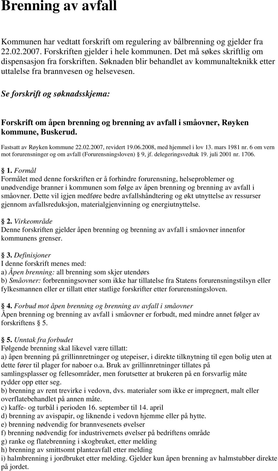 Se forskrift og søknadsskjema: Forskrift om åpen brenning og brenning av avfall i småovner, Røyken kommune, Buskerud. Fastsatt av Røyken kommune 22.02.2007, revidert 19.06.2008, med hjemmel i lov 13.