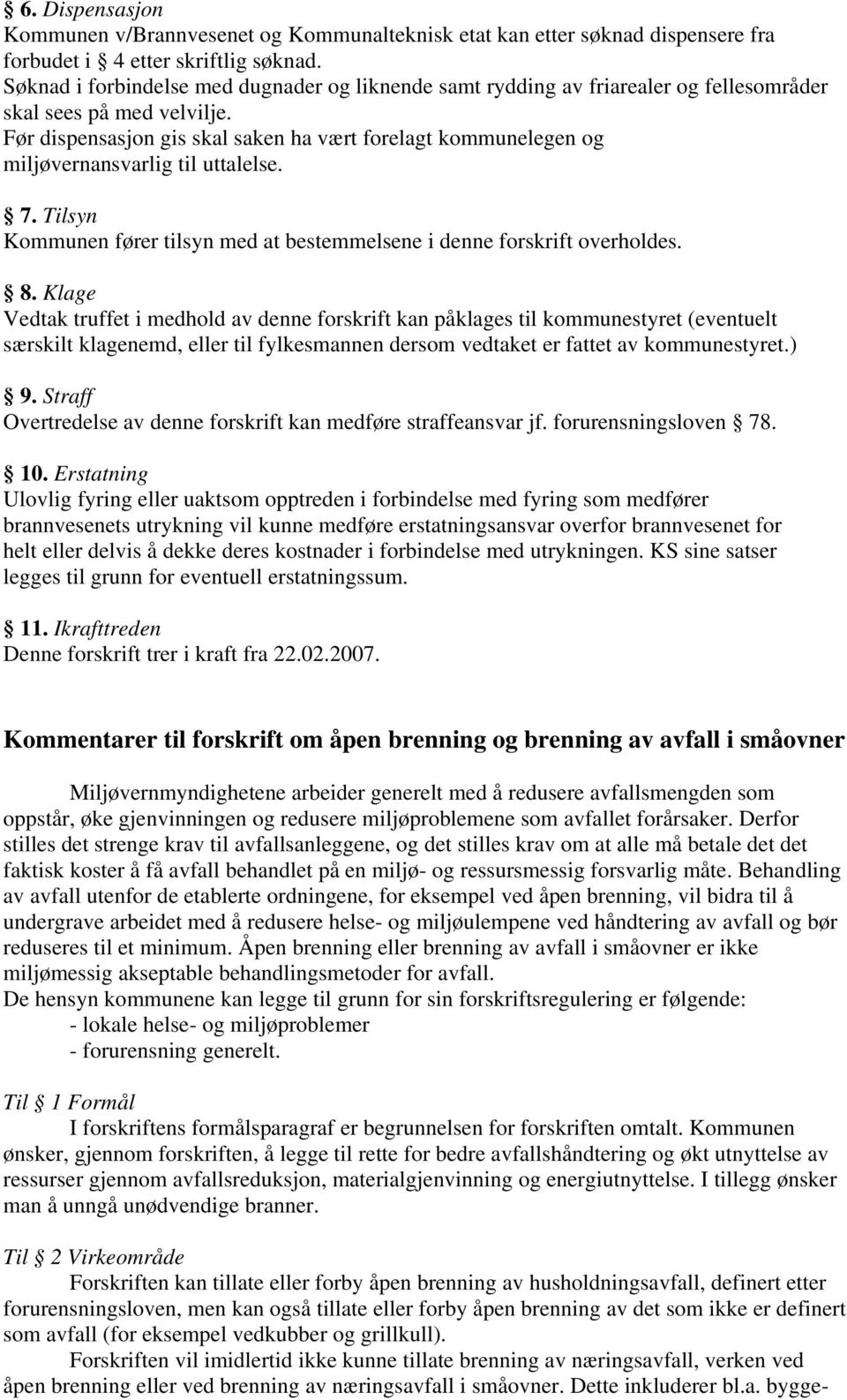 Før dispensasjon gis skal saken ha vært forelagt kommunelegen og miljøvernansvarlig til uttalelse. 7. Tilsyn Kommunen fører tilsyn med at bestemmelsene i denne forskrift overholdes. 8.