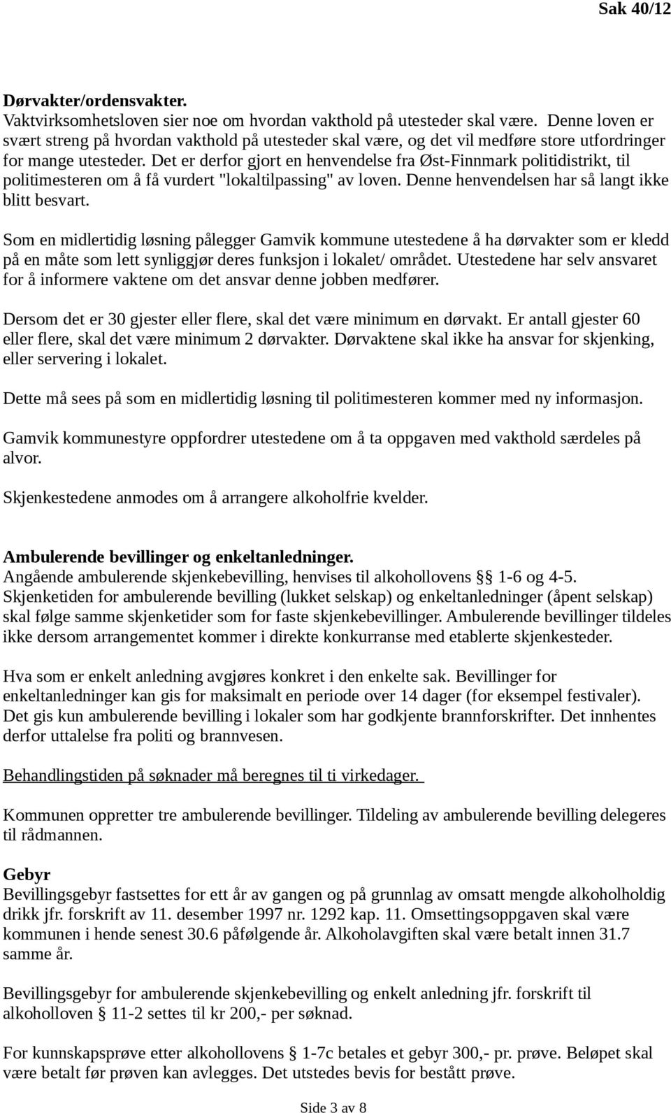 Det er derfor gjort en henvendelse fra Øst-Finnmark politidistrikt, til politimesteren om å få vurdert "lokaltilpassing" av loven. Denne henvendelsen har så langt ikke blitt besvart.