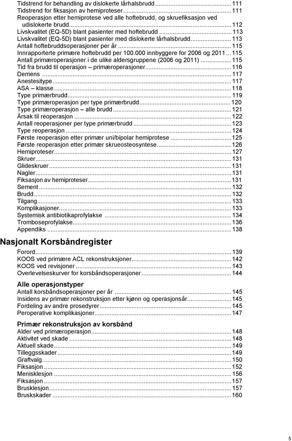 .. 5 Innrapporterte primære hoftebrudd per 00.000 innbyggere for 2006 og 20... 5 Antall primæroperasjoner i de ulike aldersgruppene (2006 og 20)... 5 Tid fra brudd til operasjon primæroperasjoner.