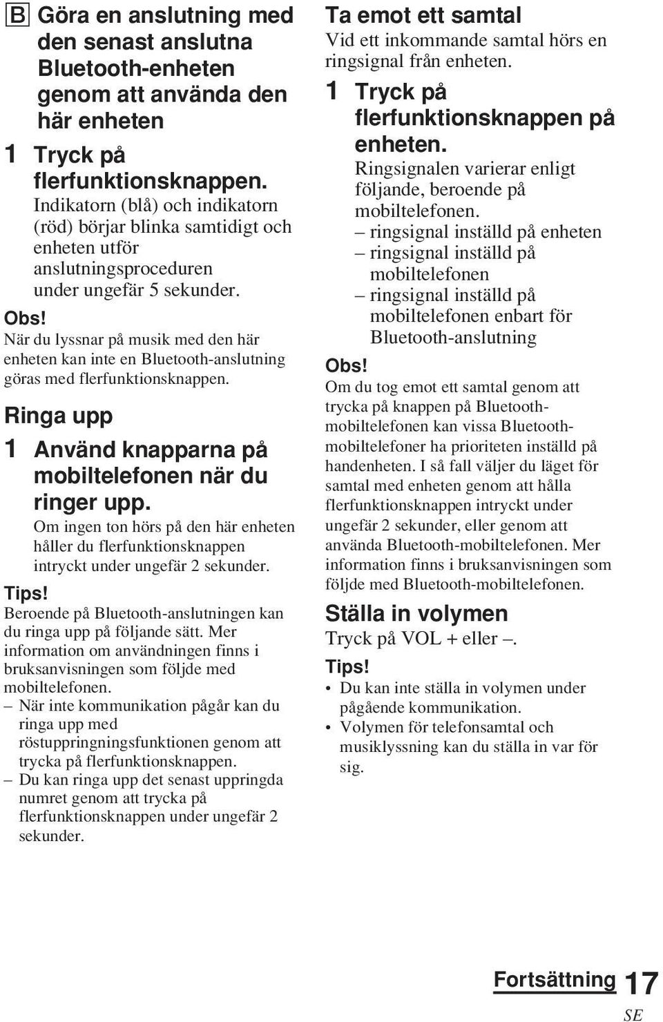 När du lyssnar på musik med den här enheten kan inte en Bluetooth-anslutning göras med flerfunktionsknappen. Ringa upp 1 Använd knapparna på mobiltelefonen när du ringer upp.