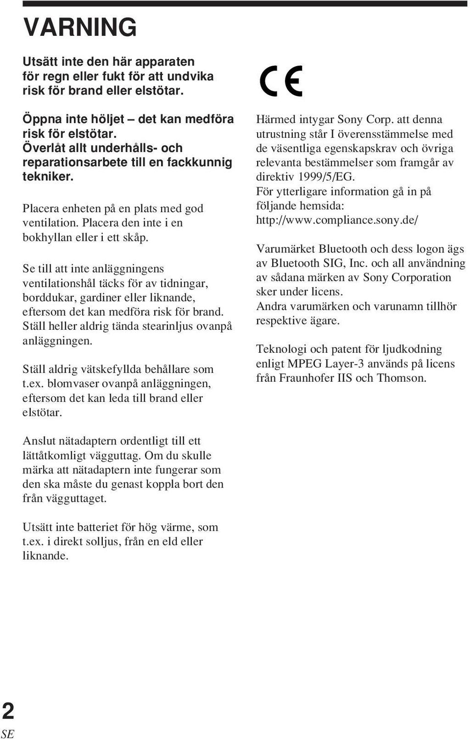 Se till att inte anläggningens ventilationshål täcks för av tidningar, borddukar, gardiner eller liknande, eftersom det kan medföra risk för brand.