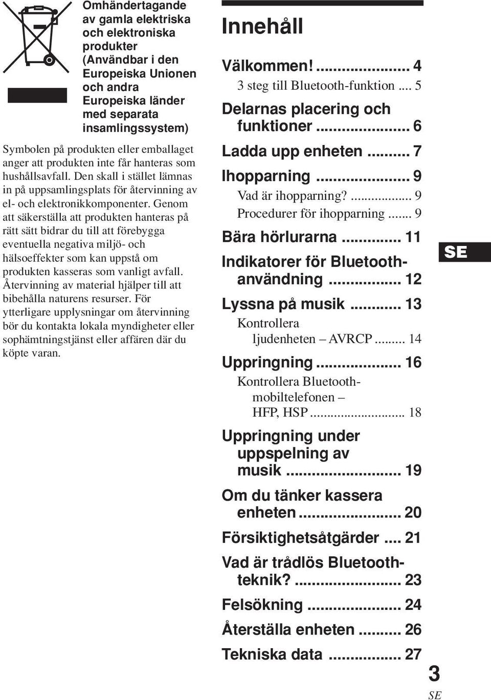 Genom att säkerställa att produkten hanteras på rätt sätt bidrar du till att förebygga eventuella negativa miljö- och hälsoeffekter som kan uppstå om produkten kasseras som vanligt avfall.