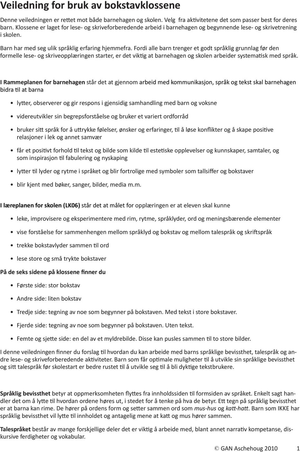 Fordi alle barn trenger et godt språklig grunnlag før den formelle lese- og skriveopplæringen starter, er det viktig at barnehagen og skolen arbeider systematisk med språk.