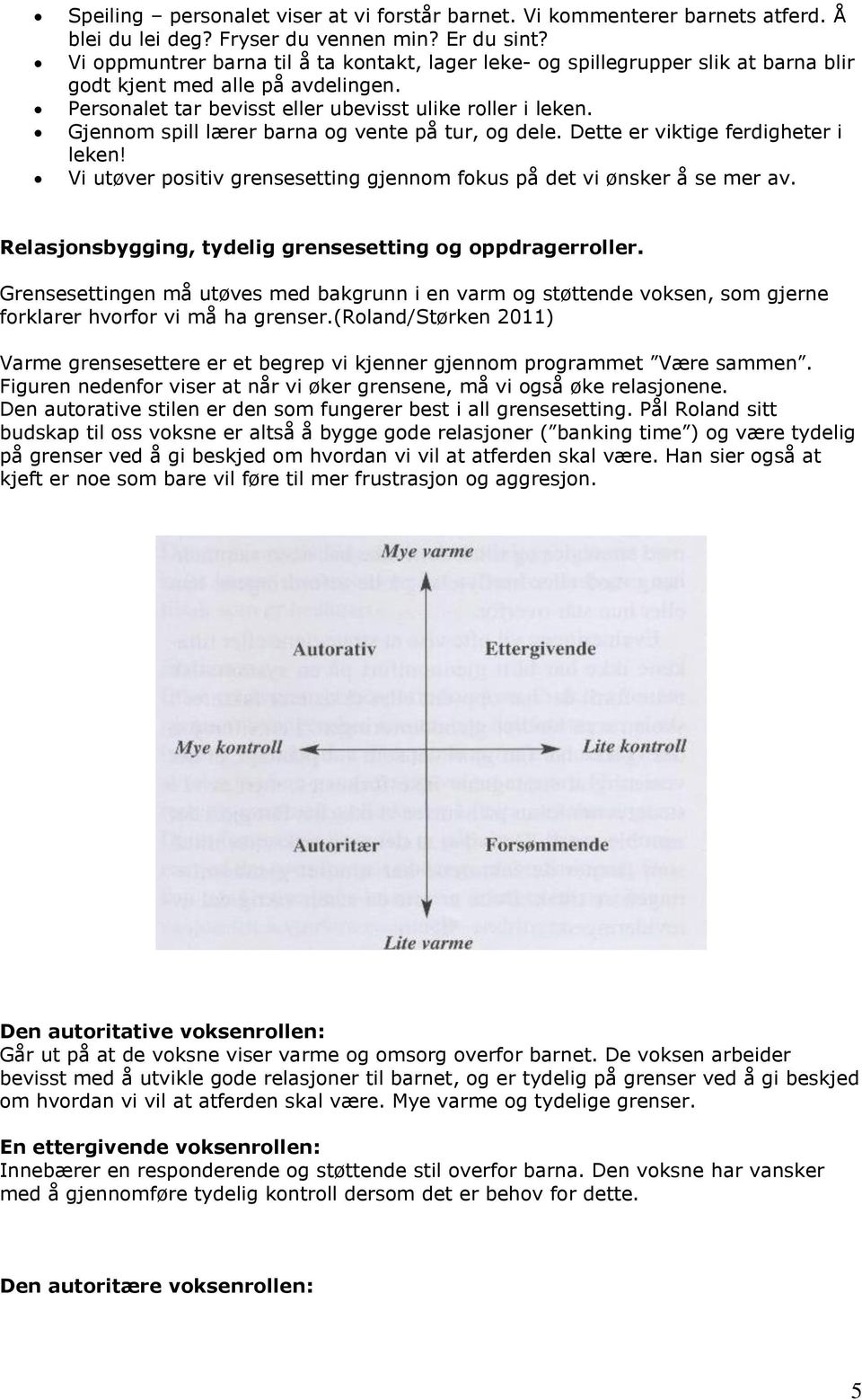 Gjennom spill lærer barna og vente på tur, og dele. Dette er viktige ferdigheter i leken! Vi utøver positiv grensesetting gjennom fokus på det vi ønsker å se mer av.