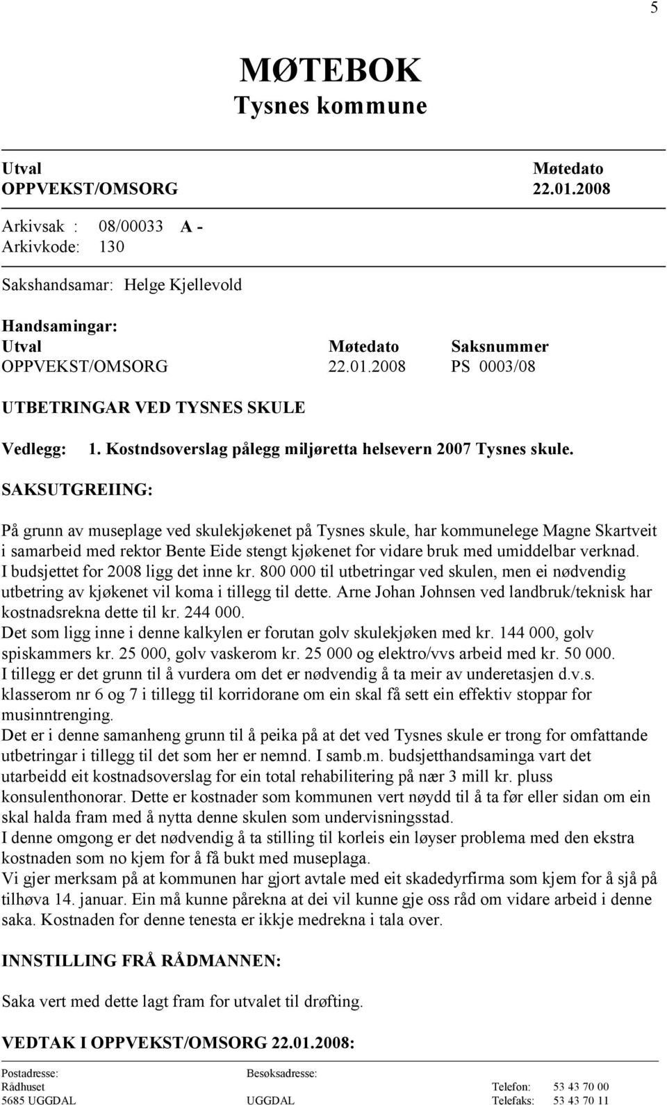 I budsjettet for 2008 ligg det inne kr. 800 000 til utbetringar ved skulen, men ei nødvendig utbetring av kjøkenet vil koma i tillegg til dette.