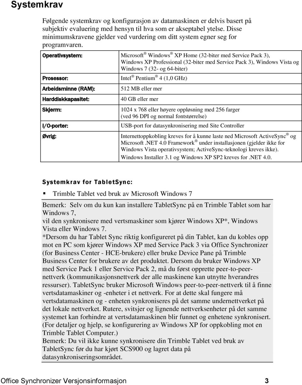 Operativsystem: Microsoft Windows XP Home (32-biter med Service Pack 3), Windows XP Professional (32-biter med Service Pack 3), Windows Vista og Windows 7 (32- og 64-biter) Prosessor: Arbeidsminne