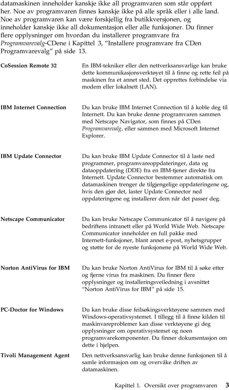 Du finner flere opplysninger om hvordan du installerer programvare fra Programvarevalg-CDene i Kapittel 3, Installere programvare fra CDen Programvarevalg på side 13.