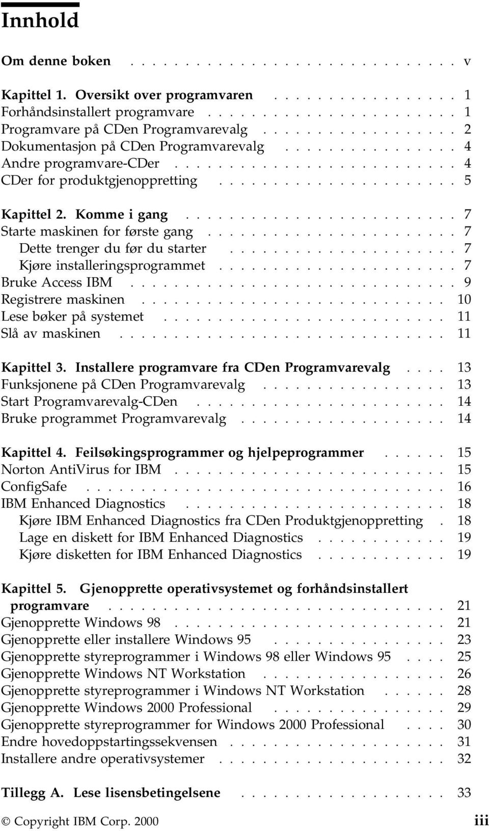 Komme i gang......................... 7 Starte maskinen for første gang....................... 7 Dette trenger du før du starter..................... 7 Kjøre installeringsprogrammet.