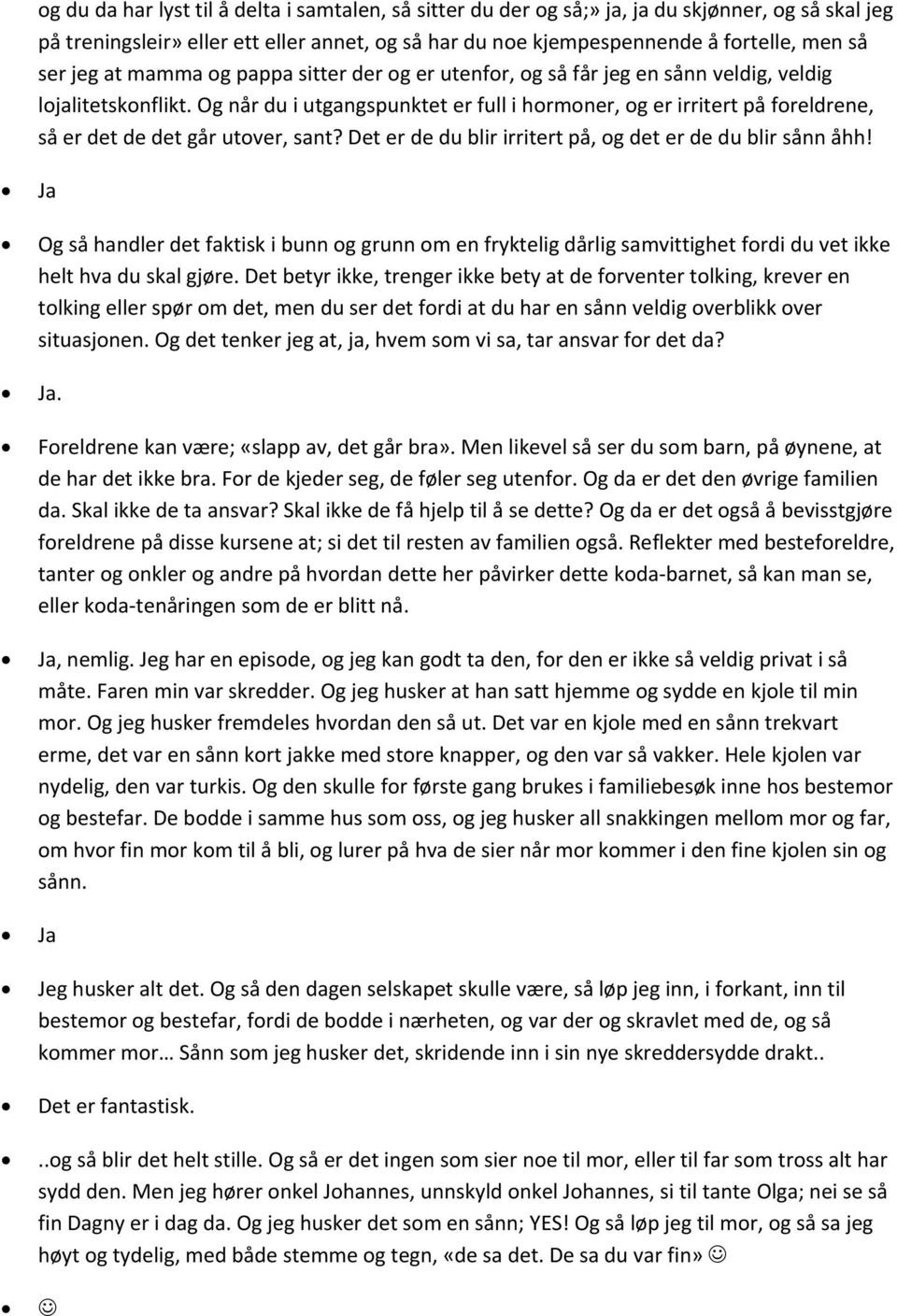 Og når du i utgangspunktet er full i hormoner, og er irritert på foreldrene, så er det de det går utover, sant? Det er de du blir irritert på, og det er de du blir sånn åhh!