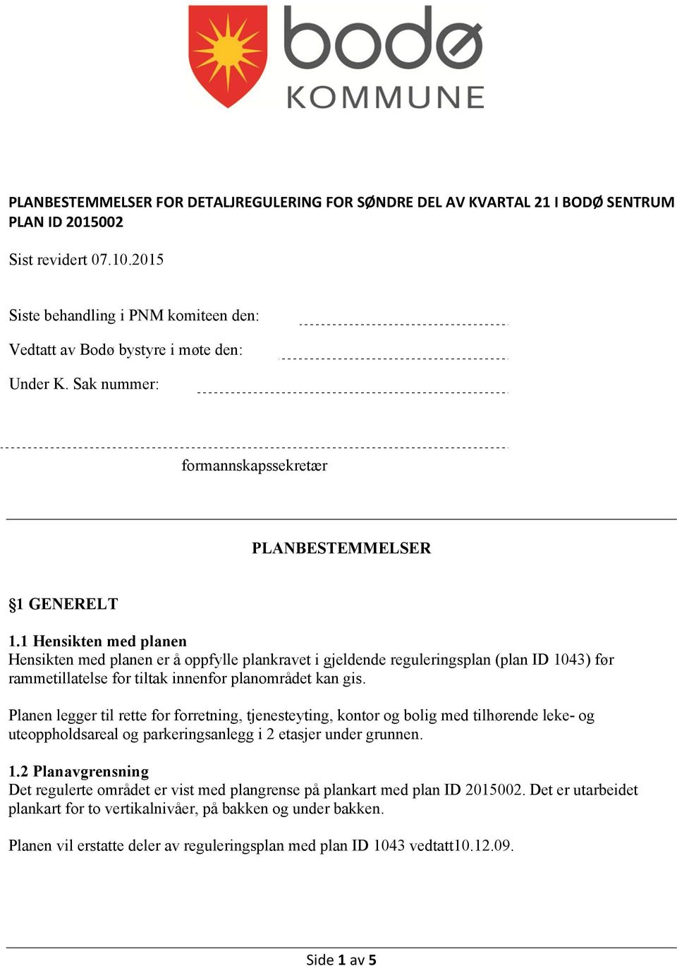 1 Hensikten med planen Hensikten med planen er å oppfylle plankravet i gjeldende reguleringsplan (plan ID 1043) før rammetillatelse for tiltak innenfor planområdet kan gis.