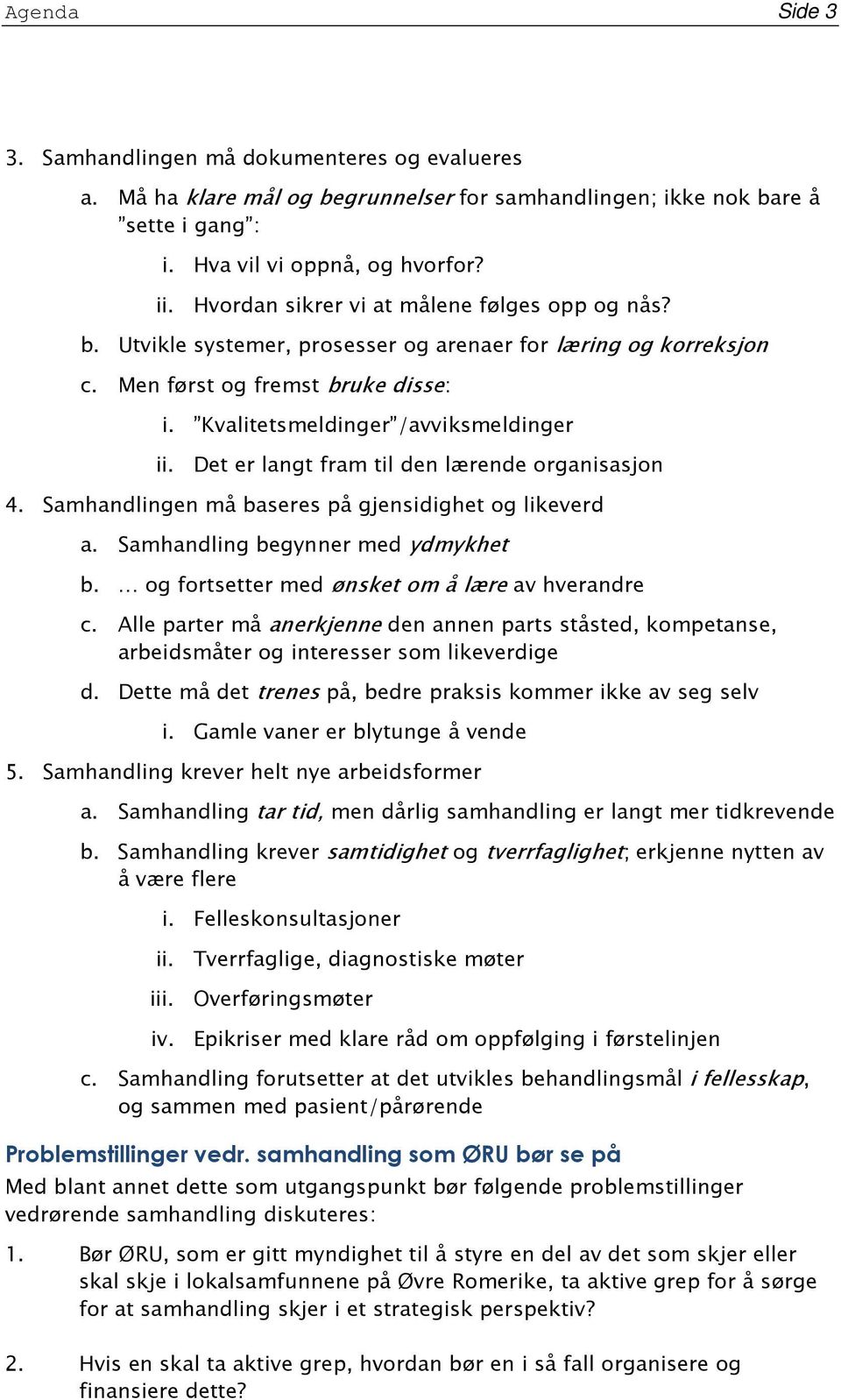 Det er langt fram til den lærende organisasjon 4. Samhandlingen må baseres på gjensidighet og likeverd a. Samhandling begynner med ydmykhet b. og fortsetter med ønsket om å lære av hverandre c.