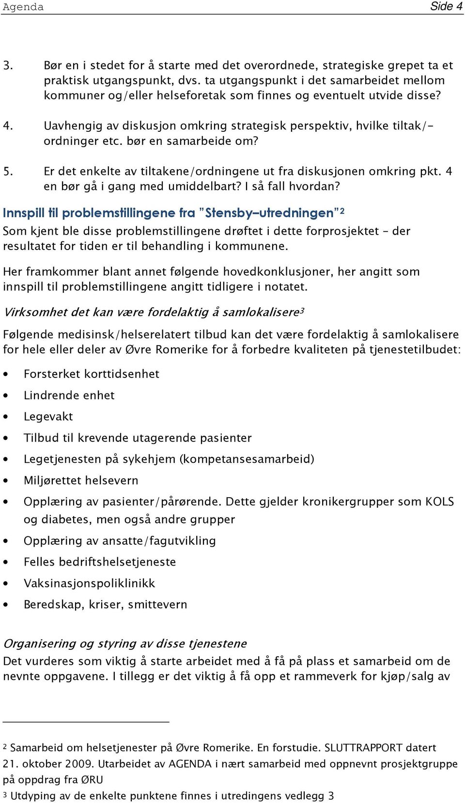 bør en samarbeide om? 5. Er det enkelte av tiltakene/ordningene ut fra diskusjonen omkring pkt. 4 en bør gå i gang med umiddelbart? I så fall hvordan?