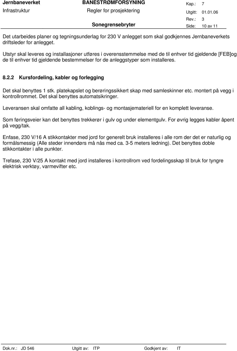 2 Kursfordeling, kabler og forlegging Det skal benyttes 1 stk. platekapslet og berøringssikkert skap med samleskinner etc. montert på vegg i kontrollrommet. Det skal benyttes automatsikringer.