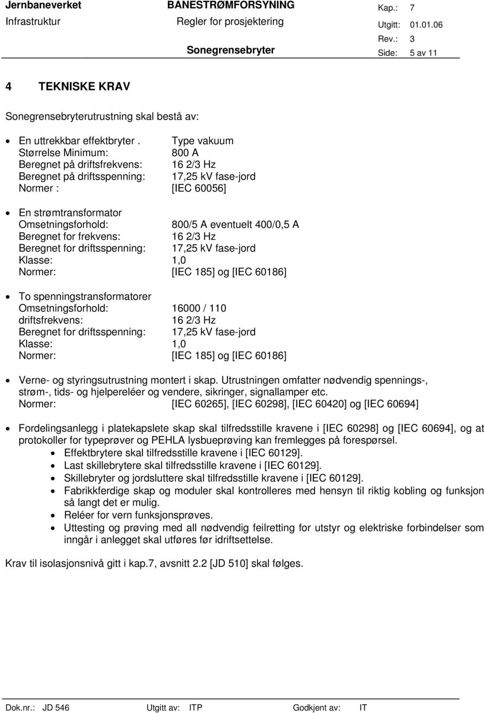 eventuelt 400/0,5 A Beregnet for frekvens: 16 2/3 Hz Beregnet for driftsspenning: 17,25 kv fase-jord Klasse: 1,0 Normer: [IEC 185] og [IEC 60186] To spenningstransformatorer Omsetningsforhold: 16000