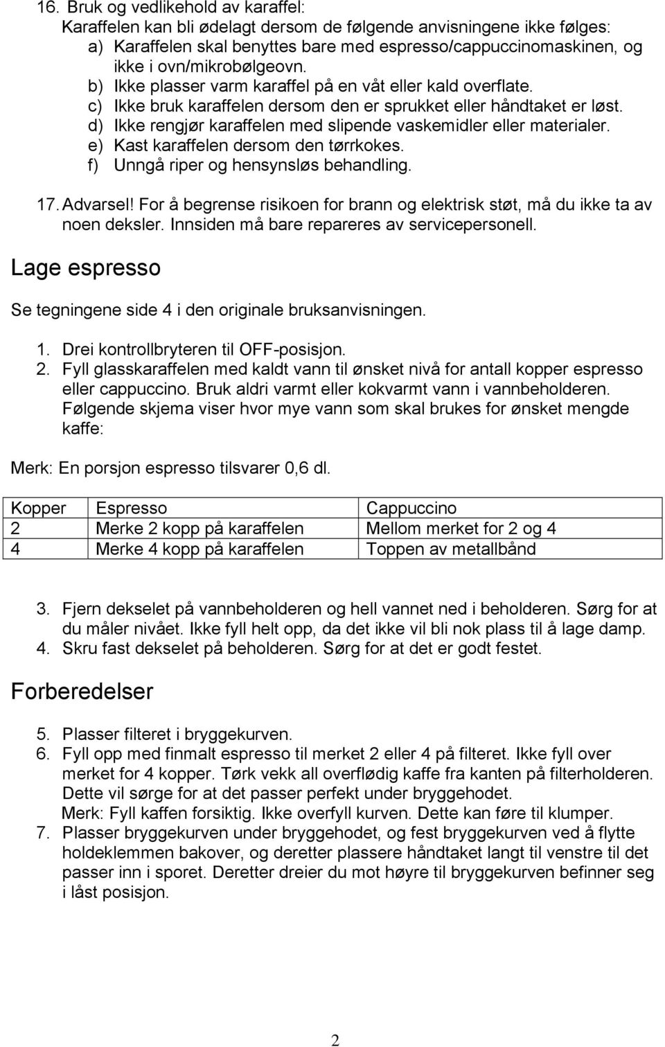 d) Ikke rengjør karaffelen med slipende vaskemidler eller materialer. e) Kast karaffelen dersom den tørrkokes. f) Unngå riper og hensynsløs behandling. 17. Advarsel!