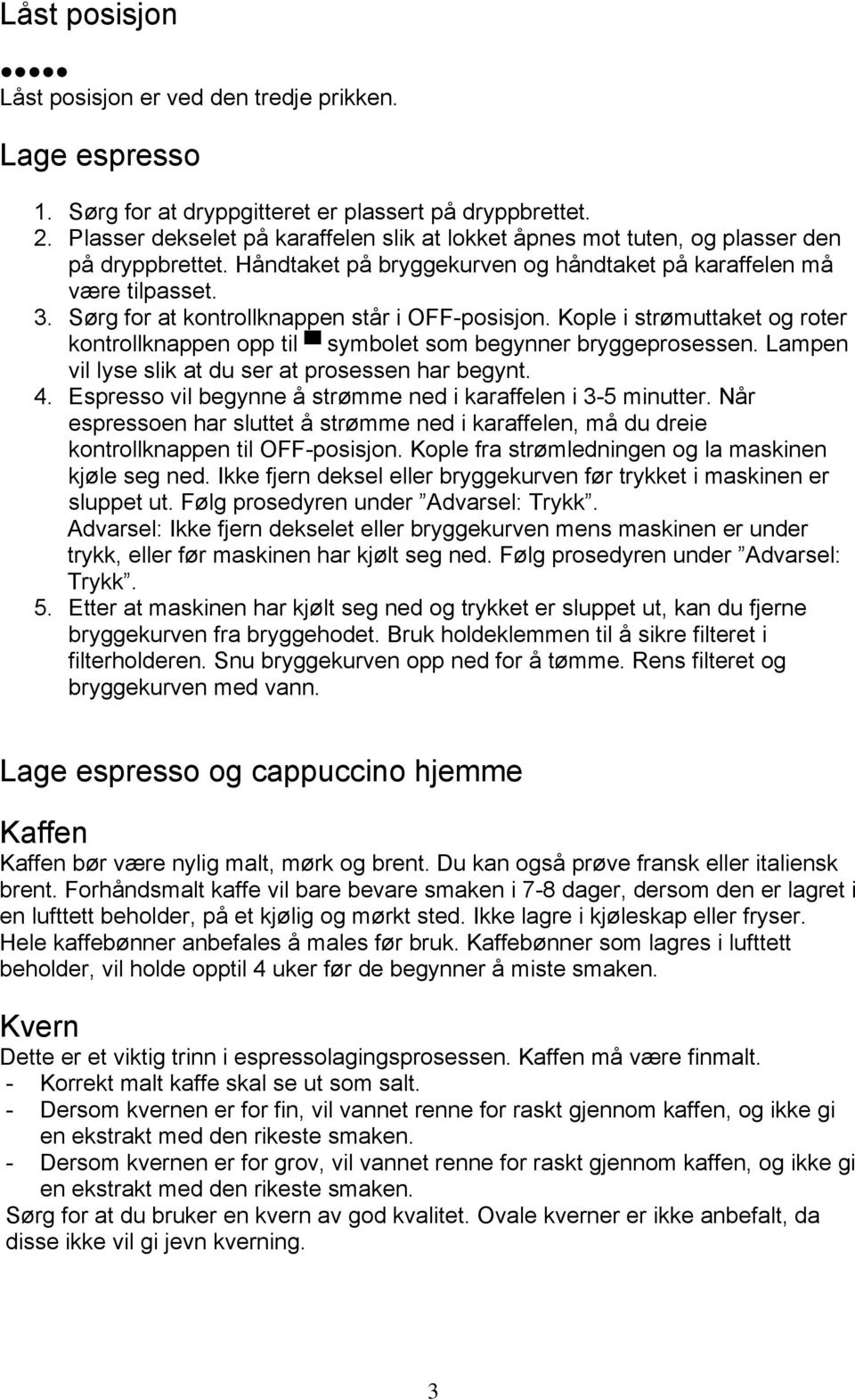 Sørg for at kontrollknappen står i OFF-posisjon. Kople i strømuttaket og roter kontrollknappen opp til symbolet som begynner bryggeprosessen. Lampen vil lyse slik at du ser at prosessen har begynt. 4.