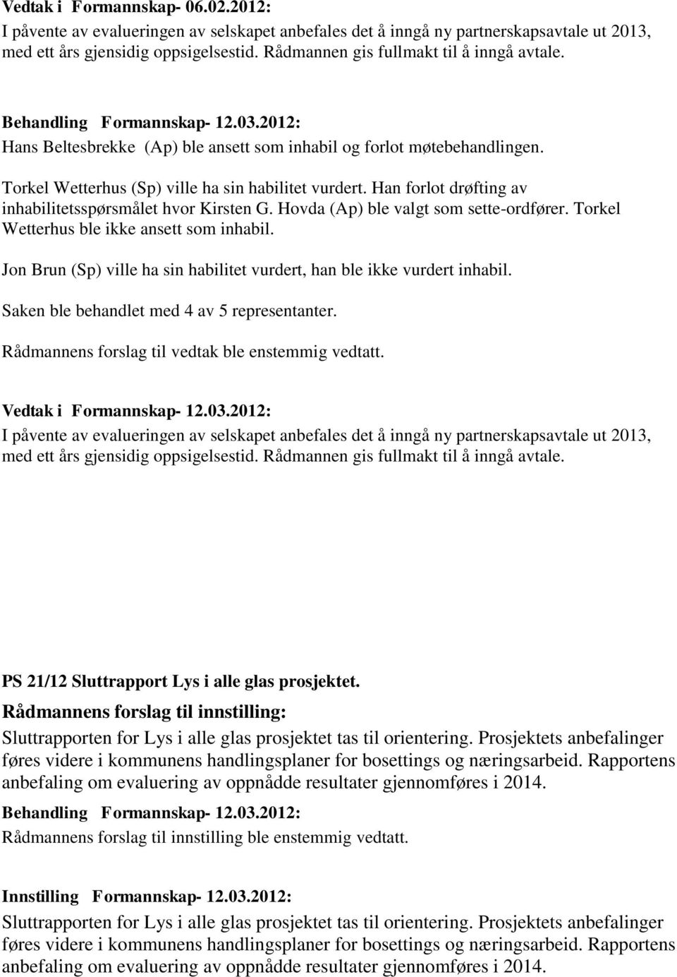 Han forlot drøfting av inhabilitetsspørsmålet hvor Kirsten G. Hovda (Ap) ble valgt som sette-ordfører. Torkel Wetterhus ble ikke ansett som inhabil.