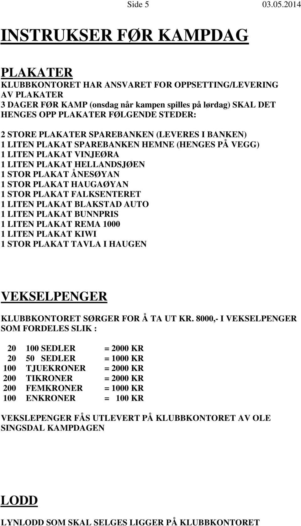 STEDER: 2 STORE PLAKATER SPAREBANKEN (LEVERES I BANKEN) 1 LITEN PLAKAT SPAREBANKEN HEMNE (HENGES PÅ VEGG) 1 LITEN PLAKAT VINJEØRA 1 LITEN PLAKAT HELLANDSJØEN 1 STOR PLAKAT ÅNESØYAN 1 STOR PLAKAT