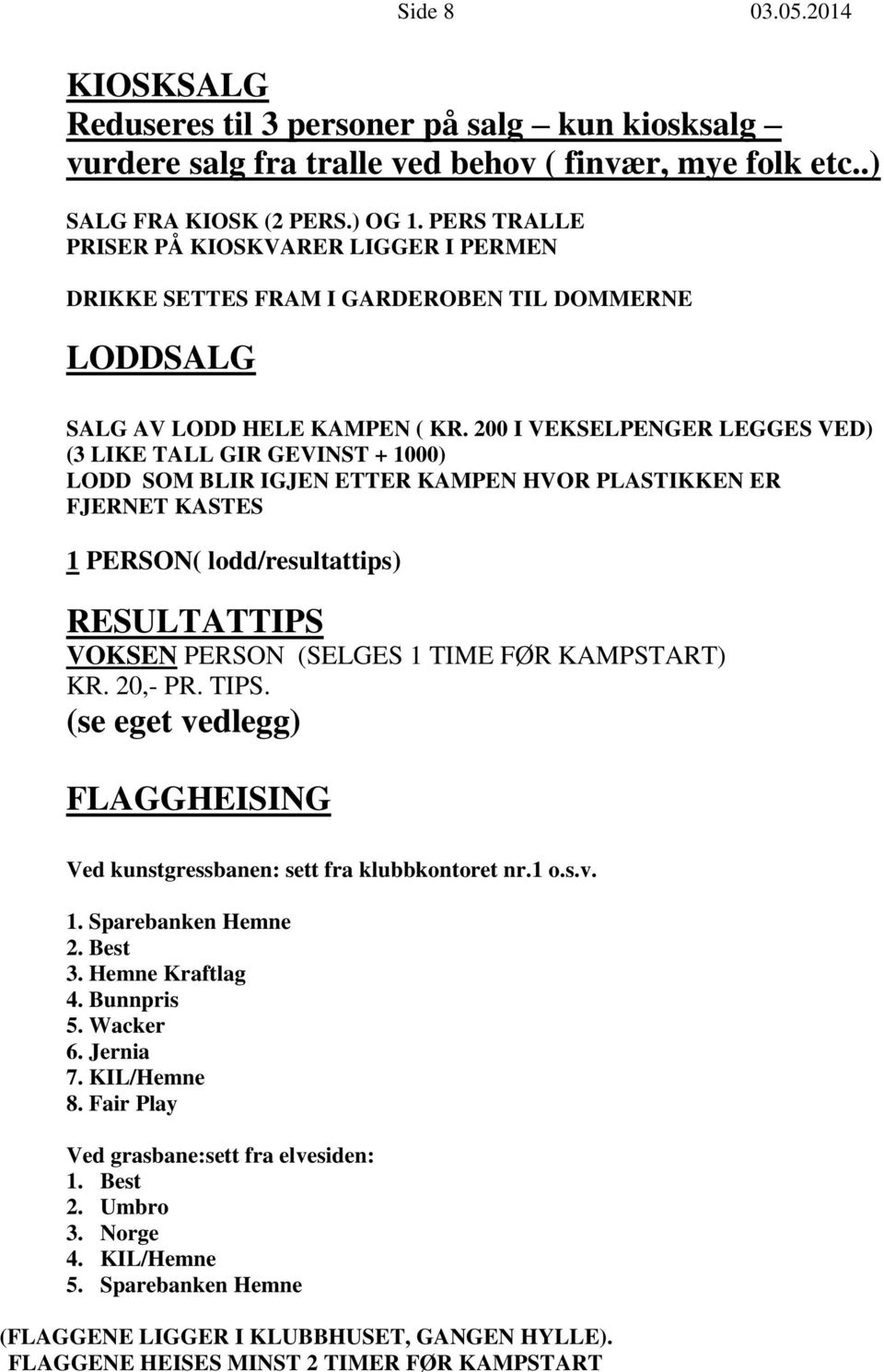 200 I VEKSELPENGER LEGGES VED) (3 LIKE TALL GIR GEVINST + 1000) LODD SOM BLIR IGJEN ETTER KAMPEN HVOR PLASTIKKEN ER FJERNET KASTES 1 PERSON( lodd/resultattips) RESULTATTIPS VOKSEN PERSON (SELGES 1