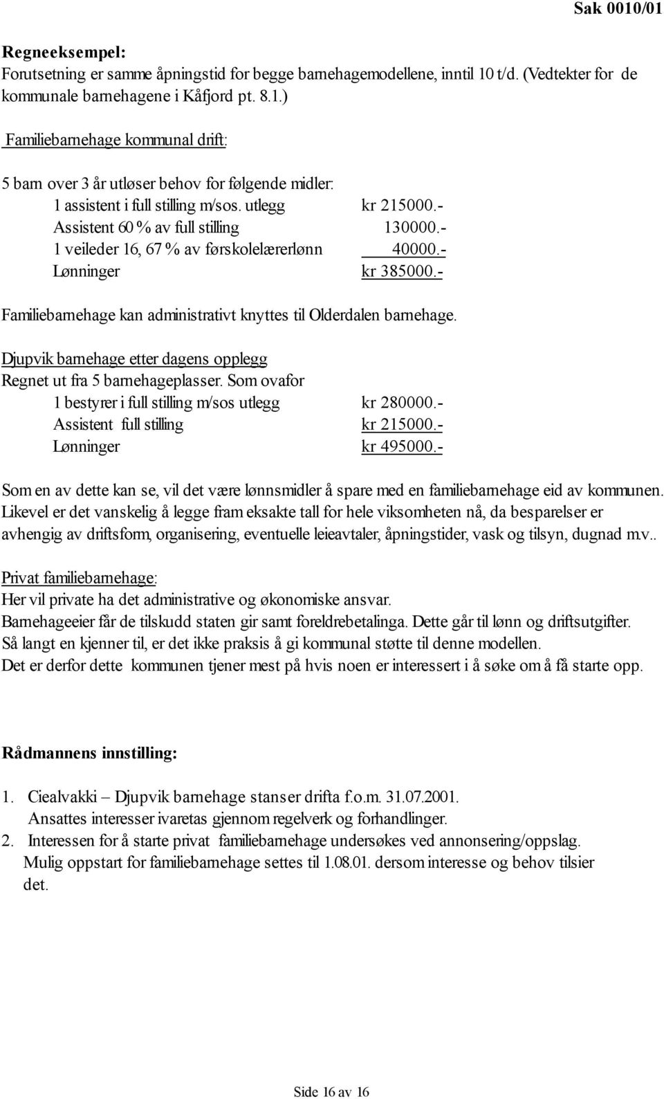 Djupvik barnehage etter dagens opplegg Regnet ut fra 5 barnehageplasser. Som ovafor 1 bestyrer i full stilling m/sos utlegg kr 280000.- Assistent full stilling kr 215000.- Lønninger kr 495000.