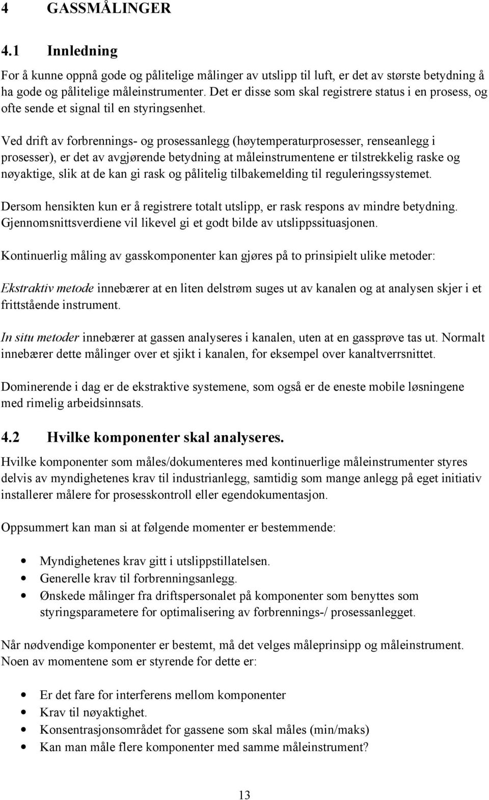 Ved drift av forbrennings- og prosessanlegg (høytemperaturprosesser, renseanlegg i prosesser), er det av avgjørende betydning at måleinstrumentene er tilstrekkelig raske og nøyaktige, slik at de kan