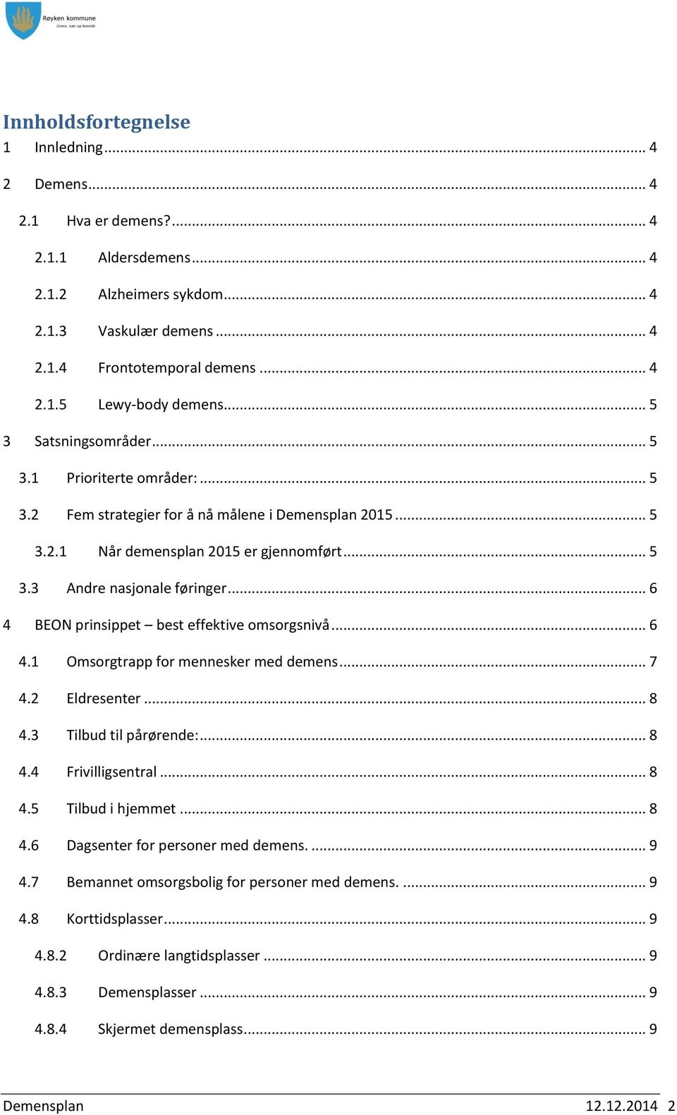 .. 6 4 BEON prinsippet best effektive omsorgsnivå... 6 4.1 Omsorgtrapp for mennesker med demens... 7 4.2 Eldresenter... 8 4.3 Tilbud til pårørende:... 8 4.4 Frivilligsentral... 8 4.5 Tilbud i hjemmet.