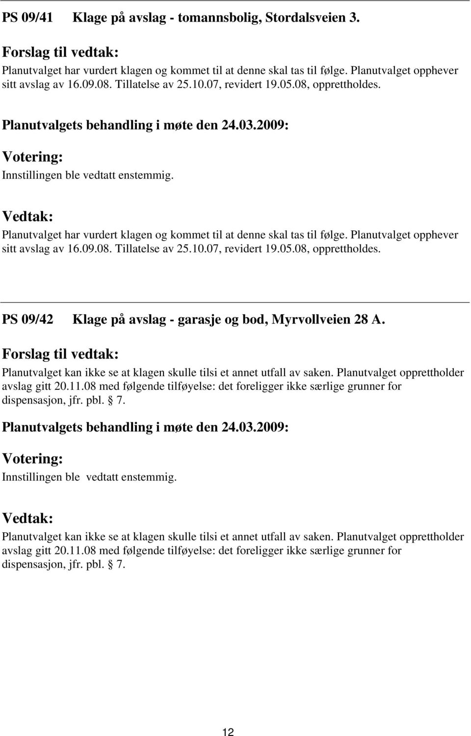 Planutvalget kan ikke se at klagen skulle tilsi et annet utfall av saken. Planutvalget opprettholder avslag gitt 20.11.