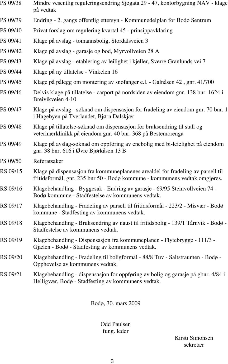 avslag - garasje og bod, Myrvollveien 28 A PS 09/43 Klage på avslag - etablering av leilighet i kjeller, Sverre Granlunds vei 7 PS 09/44 Klage på ny tillatelse - Vinkelen 16 PS 09/45 Klage på pålegg